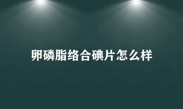 卵磷脂络合碘片怎么样