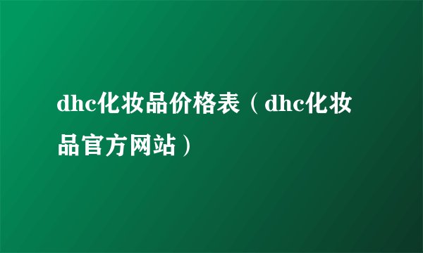 dhc化妆品价格表（dhc化妆品官方网站）