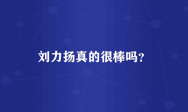 刘力扬真的很棒吗？