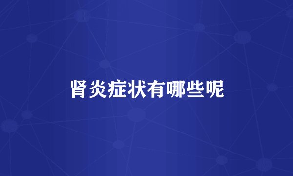 肾炎症状有哪些呢