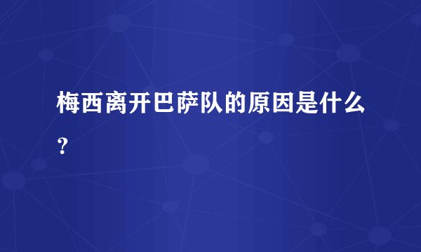 梅西离开巴萨队的原因是什么？
