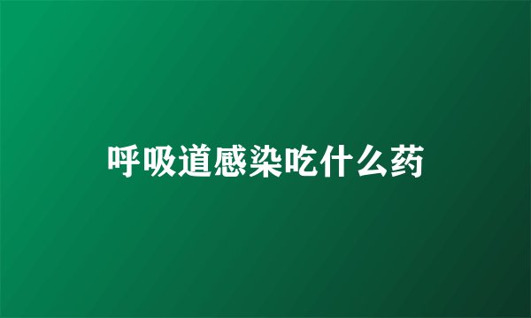 呼吸道感染吃什么药