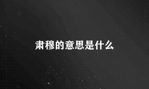 肃穆的意思是什么