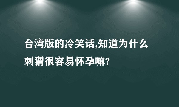 台湾版的冷笑话,知道为什么刺猬很容易怀孕嘛?