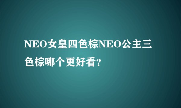 NEO女皇四色棕NEO公主三色棕哪个更好看？