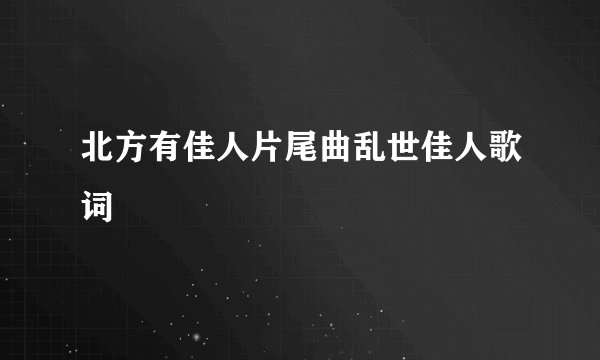 北方有佳人片尾曲乱世佳人歌词