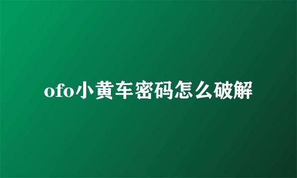 ofo小黄车密码怎么破解