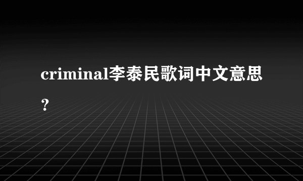 criminal李泰民歌词中文意思？