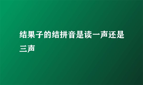 结果子的结拼音是读一声还是三声
