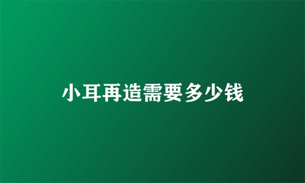 小耳再造需要多少钱
