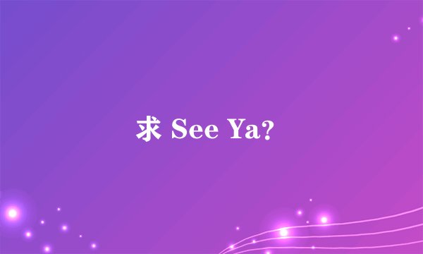 求 See Ya？