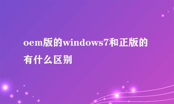 oem版的windows7和正版的有什么区别