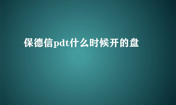 保德信pdt什么时候开的盘