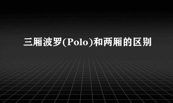 三厢波罗(Polo)和两厢的区别