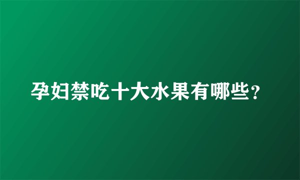 孕妇禁吃十大水果有哪些？