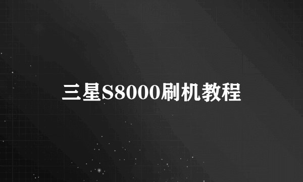 三星S8000刷机教程