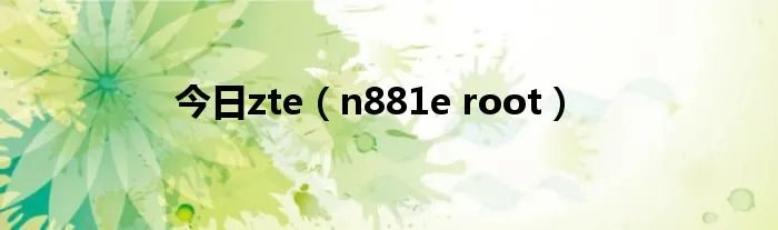 今日zte（n881e root）