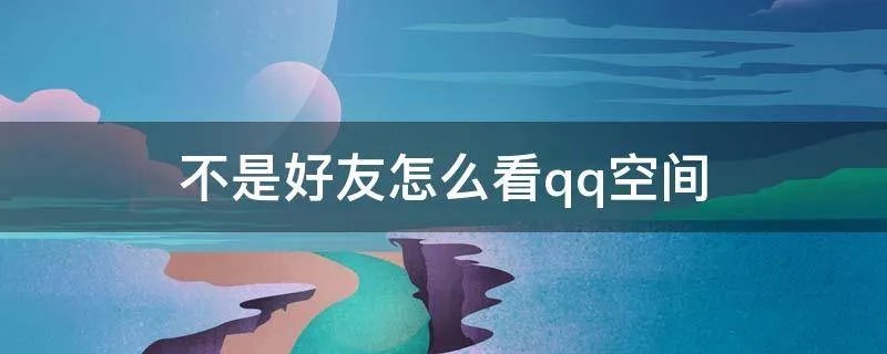 不是好友怎么看qq空间