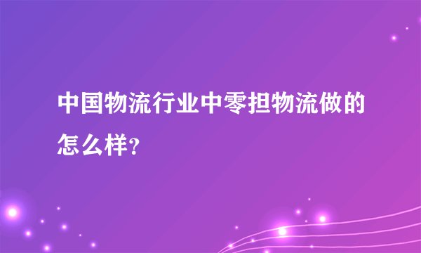 中国物流行业中零担物流做的怎么样？