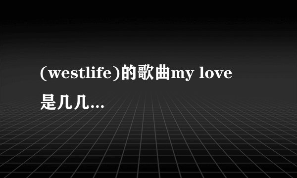 (westlife)的歌曲my love  是几几年的歌？