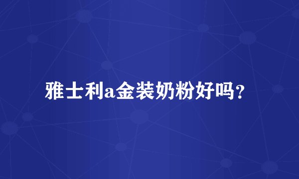 雅士利a金装奶粉好吗？