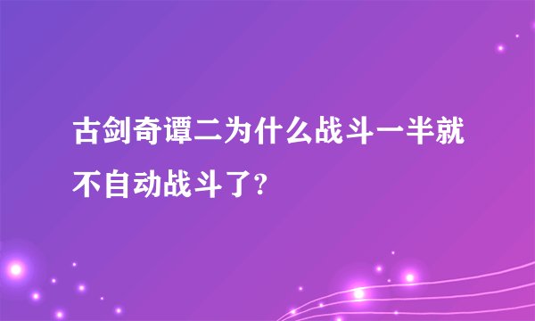 古剑奇谭二为什么战斗一半就不自动战斗了?