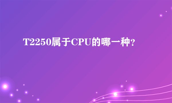T2250属于CPU的哪一种？