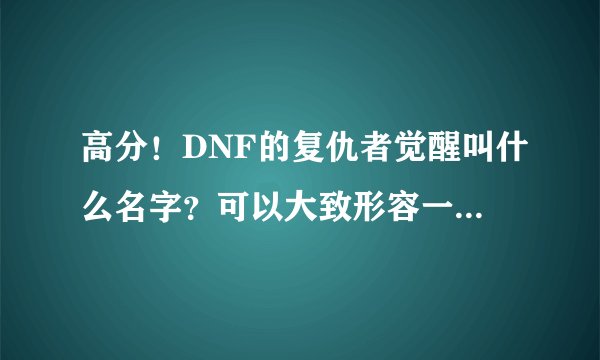 高分！DNF的复仇者觉醒叫什么名字？可以大致形容一下技能的内容的请进！
