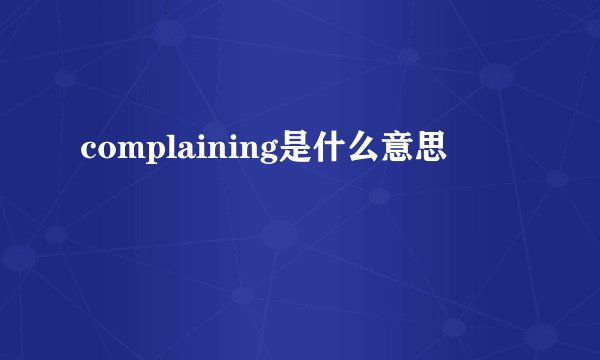complaining是什么意思
