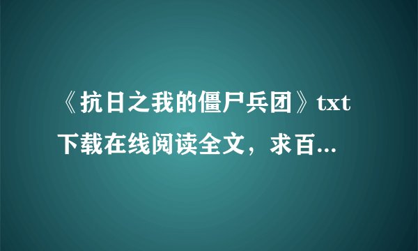 《抗日之我的僵尸兵团》txt下载在线阅读全文，求百度网盘云资源