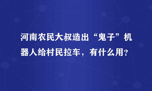 河南农民大叔造出“鬼子”机器人给村民拉车，有什么用？