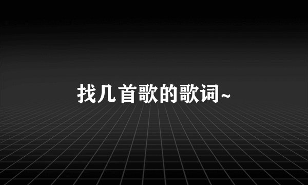 找几首歌的歌词~