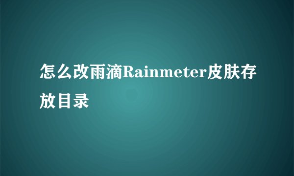 怎么改雨滴Rainmeter皮肤存放目录