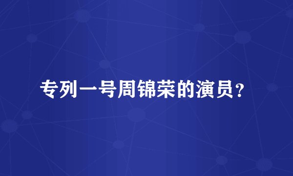 专列一号周锦荣的演员？