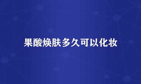 果酸焕肤多久可以化妆