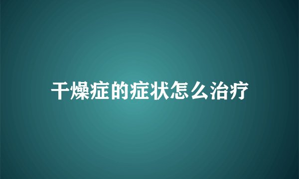 干燥症的症状怎么治疗