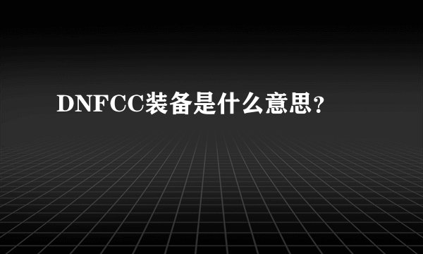 DNFCC装备是什么意思？