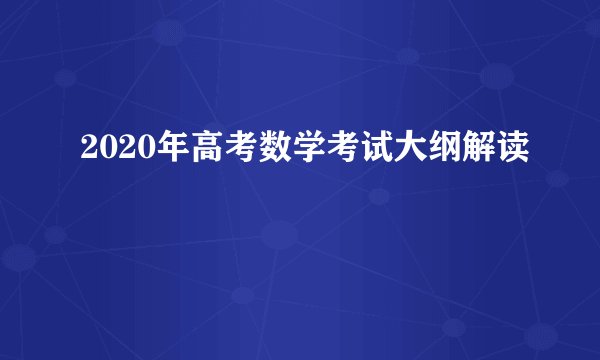 2020年高考数学考试大纲解读