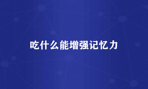 吃什么能增强记忆力