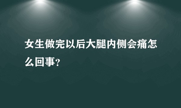 女生做完以后大腿内侧会痛怎么回事？