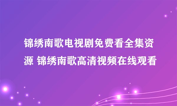 锦绣南歌电视剧免费看全集资源 锦绣南歌高清视频在线观看