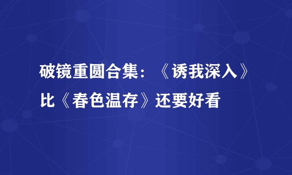 破镜重圆合集：《诱我深入》比《春色温存》还要好看