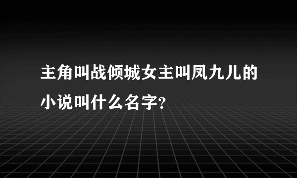 主角叫战倾城女主叫凤九儿的小说叫什么名字？