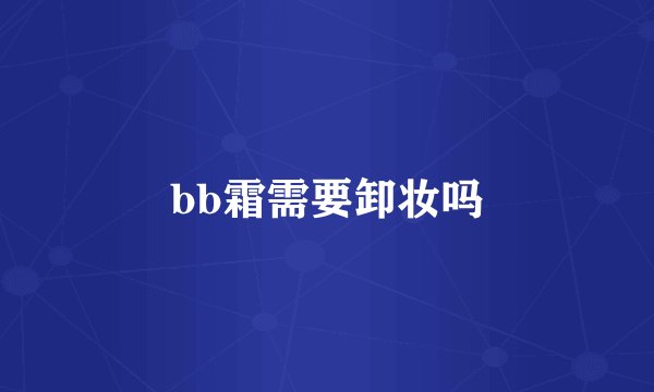 bb霜需要卸妆吗