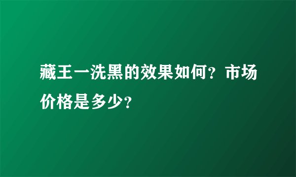 藏王一洗黑的效果如何？市场价格是多少？