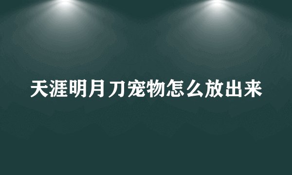 天涯明月刀宠物怎么放出来