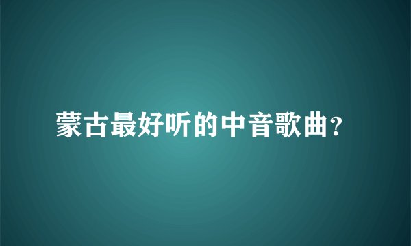 蒙古最好听的中音歌曲？