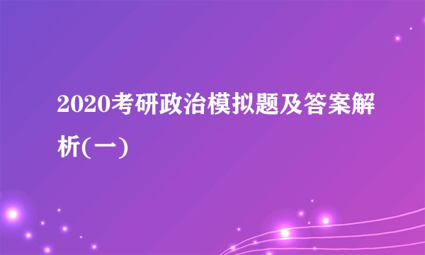 2020考研政治模拟题及答案解析(一)