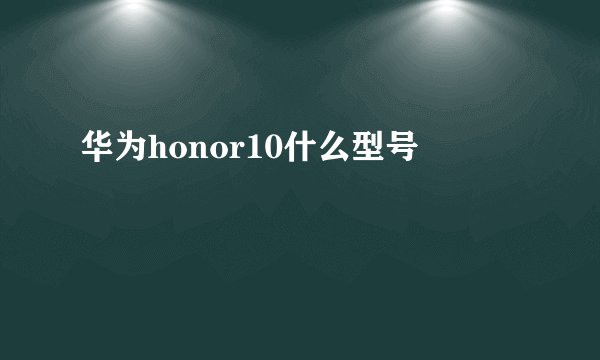 华为honor10什么型号
