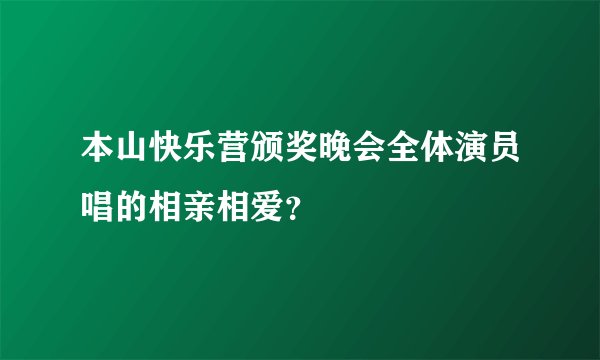 本山快乐营颁奖晚会全体演员唱的相亲相爱？